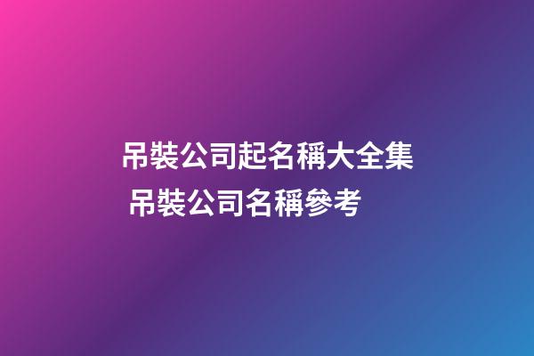 吊裝公司起名稱大全集 吊裝公司名稱參考-第1張-公司起名-玄機派